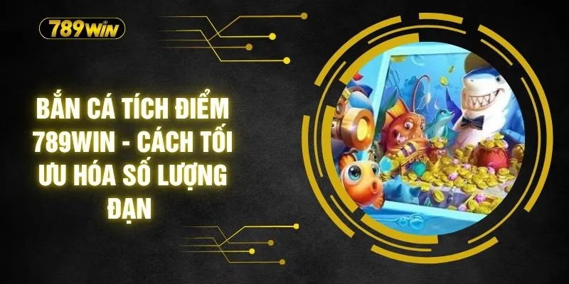 Bắn Cá Tích Điểm 789WIN - Cách Tối Ưu Hóa Số Lượng Đạn 5 Bắn Cá Tích Điểm 789WIN - Cách Tối Ưu Hóa Số Lượng Đạn