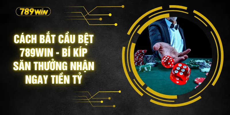 Cách Bắt Cầu Bệt 789WIN - Bí Kíp Săn Thưởng Nhận Ngay Tiền Tỷ 3 Cách Bắt Cầu Bệt 789WIN - Bí Kíp Săn Thưởng Nhận Ngay Tiền Tỷ