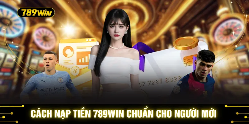 Nạp Tiền 789WIN - 3 Lựa Chọn Nạp Nhanh Cho Thành Viên 1 Cách nạp tiền 789WIN chuẩn cho người mới