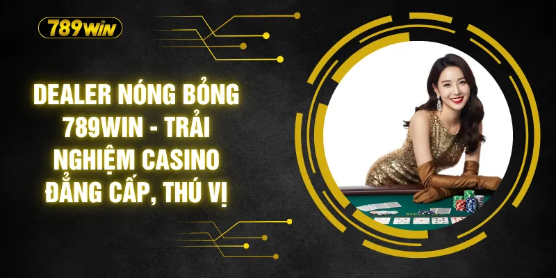 Dealer Nóng Bỏng 789WIN - Trải Nghiệm Casino Đẳng Cấp, Thú Vị 2 Dealer Nóng Bỏng 789WIN - Trải Nghiệm Casino Đẳng Cấp, Thú Vị