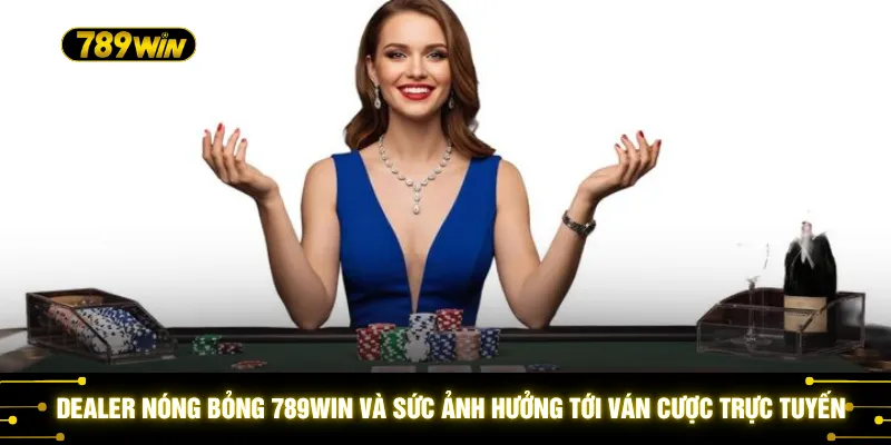 Dealer Nóng Bỏng 789WIN - Trải Nghiệm Casino Đẳng Cấp, Thú Vị 2 Dealer nóng bỏng 789WIN và sức ảnh hưởng tới ván cược trực tuyến