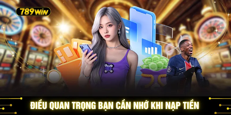 Nạp Tiền 789WIN - 3 Lựa Chọn Nạp Nhanh Cho Thành Viên 3 Điều quan trọng bạn cần nhớ khi nạp tiền