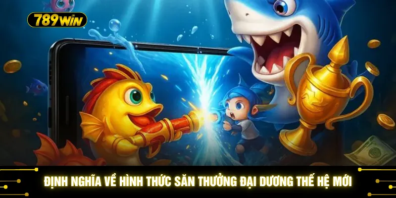 Đồ Chơi Bắn Cá 3D - Khám Phá 50 Loài Sinh Vật Biển Cực Kỳ Đẹp 2 Định nghĩa về hình thức săn thưởng đại dương thế hệ mới
