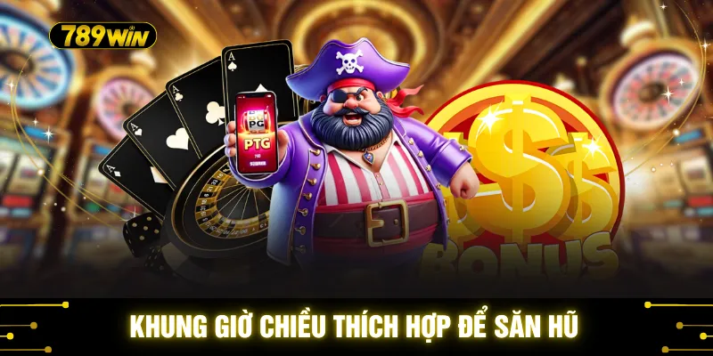 Săn Hũ Khung Giờ Vàng - Thời Điểm Bùng Nổ Jackpot 2026 3 Khung giờ chiều thích hợp để săn hũ