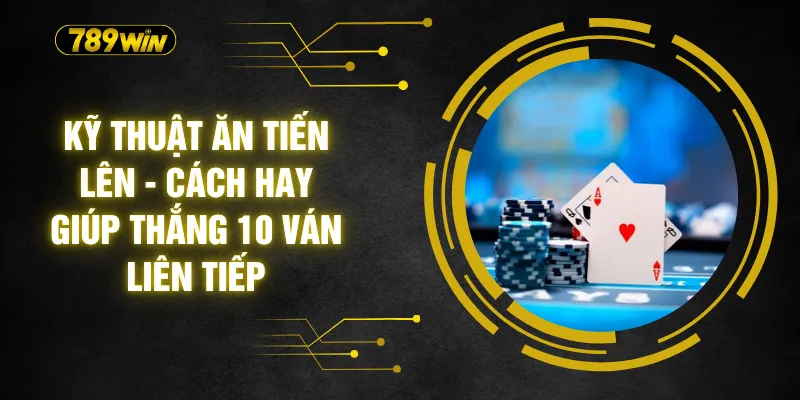 Kỹ Thuật Ăn Tiến Lên - Cách Hay Giúp Thắng 10 Ván Liên Tiếp 1 Kỹ Thuật Ăn Tiến Lên - Cách Hay Giúp Thắng 10 Ván Liên Tiếp