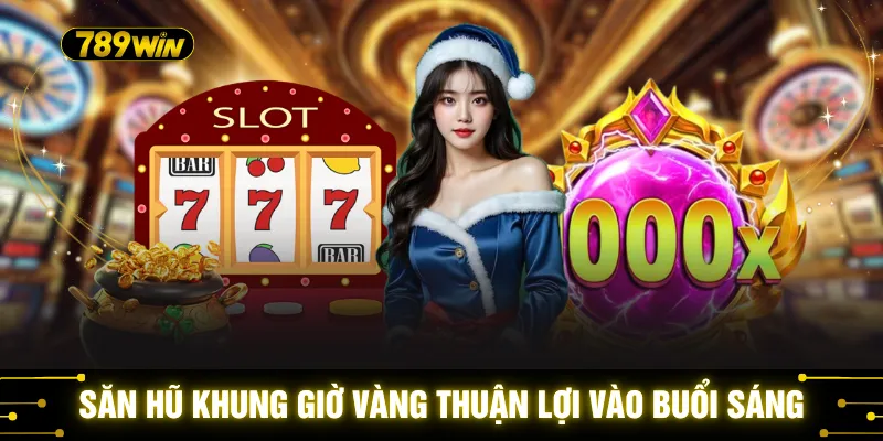 Săn Hũ Khung Giờ Vàng - Thời Điểm Bùng Nổ Jackpot 2026 2 Săn hũ khung giờ vàng thuận lợi vào buổi sáng