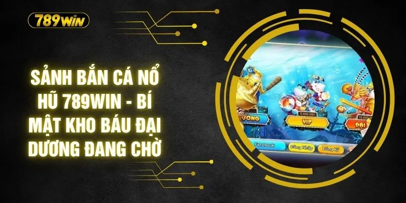 Sảnh Bắn Cá Nổ Hũ 789WIN - Bí Mật Kho Báu Đại Dương Đang Chờ 3 Sảnh Bắn Cá Nổ Hũ 789WIN - Bí Mật Kho Báu Đại Dương Đang Chờ