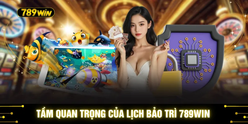 Lịch Bảo Trì 789WIN - Lưu Ý Quan Trọng Trước Khi Chơi 1 Tầm quan trọng của lịch bảo trì 789WIN