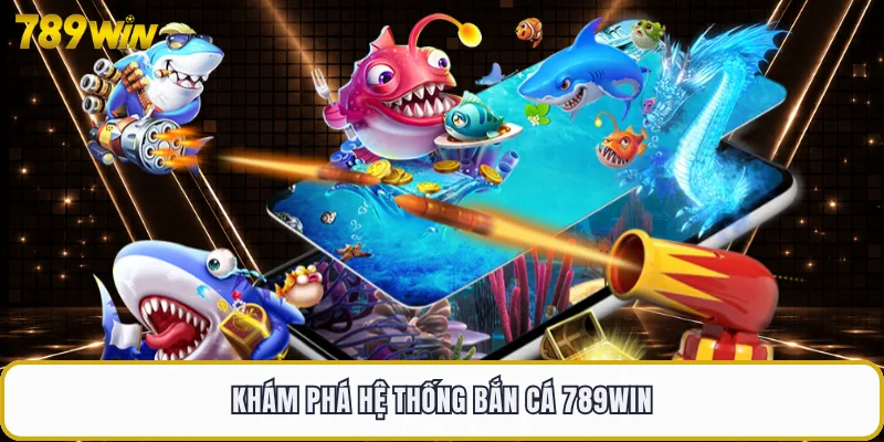 Khám phá hệ thống bắn cá 789WIN