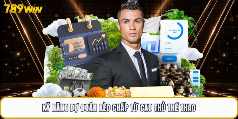 Kèo Chấp - Cách Đọc Bảng Tỷ Lệ Bóng Đá Chuẩn Xác Tại 789WIN 4 Kỹ năng dự đoán kèo chấp từ cao thủ thể thao